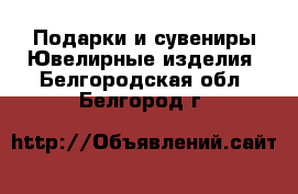 Подарки и сувениры Ювелирные изделия. Белгородская обл.,Белгород г.